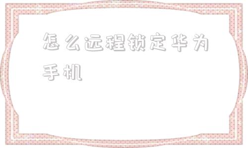 怎么远程锁定华为手机华为手机远程锁定界面图