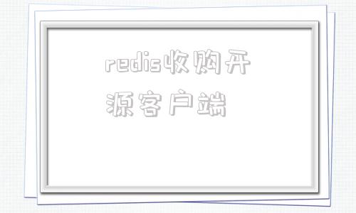 redis收购开源客户端redis客户端工具有哪些