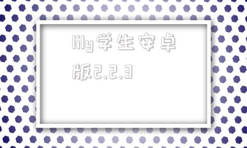 lily学生安卓版2.2.3的简单介绍