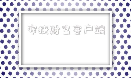 安捷财富客户端安捷财富官方网站电脑版