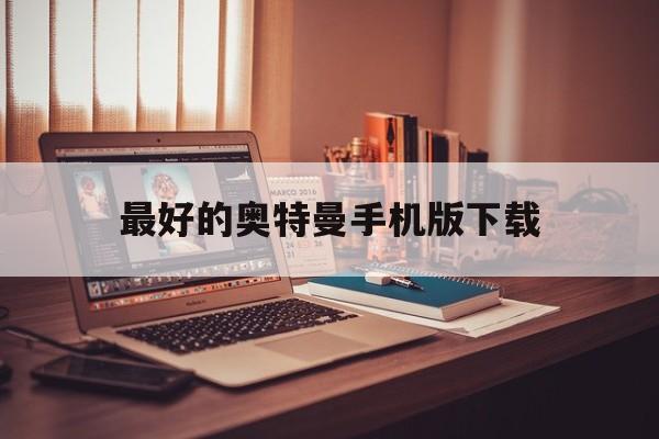 最好的奥特曼手机版下载(最好玩的奥特曼游戏手机版)-第2张图片-QuickQ官网